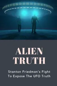 Stanton Friedman Alien Truth Stanton Friedman Alien Truth